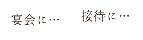 宴会に… 接待に…