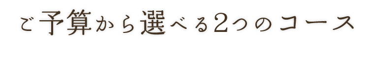 ご予算から選べる2つのコース