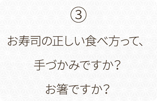 ④お寿司の正しい食べ方って、手づかみですか？お箸ですか？